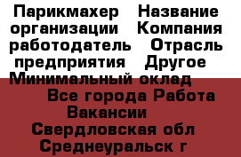 Парикмахер › Название организации ­ Компания-работодатель › Отрасль предприятия ­ Другое › Минимальный оклад ­ 15 000 - Все города Работа » Вакансии   . Свердловская обл.,Среднеуральск г.